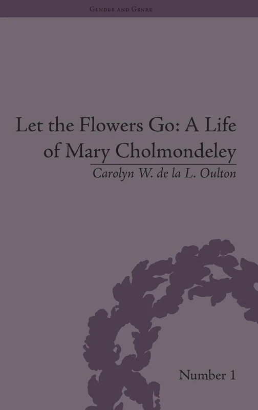 Let the Flowers Go: A Life of Mary Cholmondeley: A Life of Mary Cholmondeley (Gender and Genre)