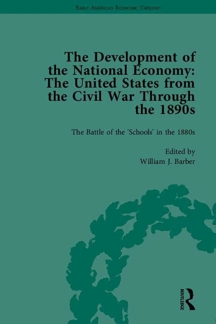 The Development of the National Economy: The United States from the Civil War Through the 1890s (Early American Economic Thought)