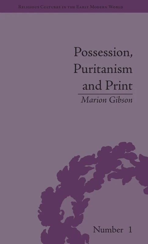 Possession, Puritanism and Print: Darrell, Harsnett, Shakespeare and the Elizabethan Exorcism Controversy (Religious Cultures in the Early Modern World)