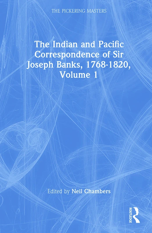 The Indian and Pacific Correspondence of Sir Joseph Banks, 1768-1820, Volume 1: Letters 1768-1782 (The Pickering Masters)