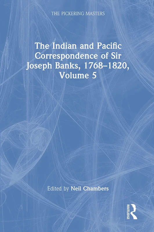 The Indian and Pacific Correspondence of Sir Joseph Banks, 1768–1820, Volume 5: The Indian and Pacific Correspondence of Sir Joseph Banks, 1768–1820 (The Pickering Masters)