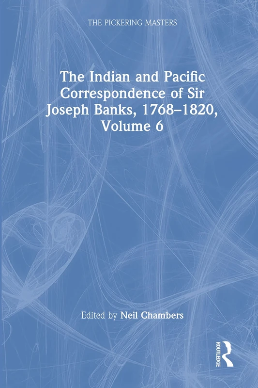The Indian and Pacific Correspondence of Sir Joseph Banks, 1768–1820, Volume 6: Letters 1801–1805 (The Pickering Masters)