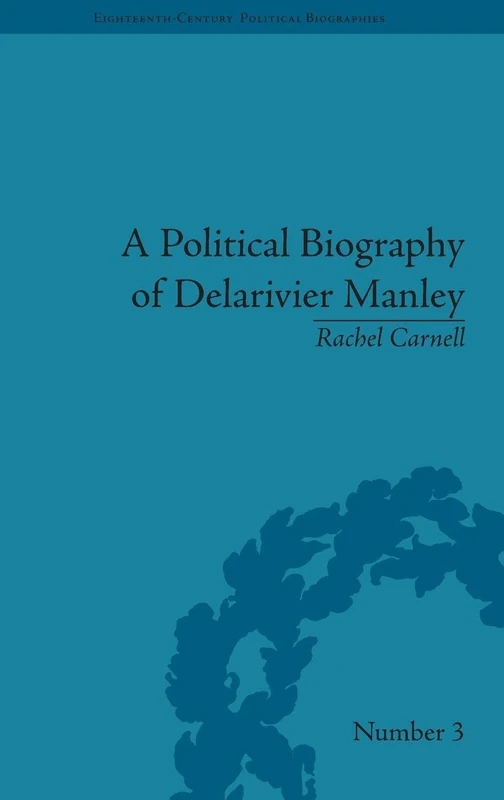 A Political Biography of Delarivier Manley: 3 (Eighteenth-Century Political Biographies)