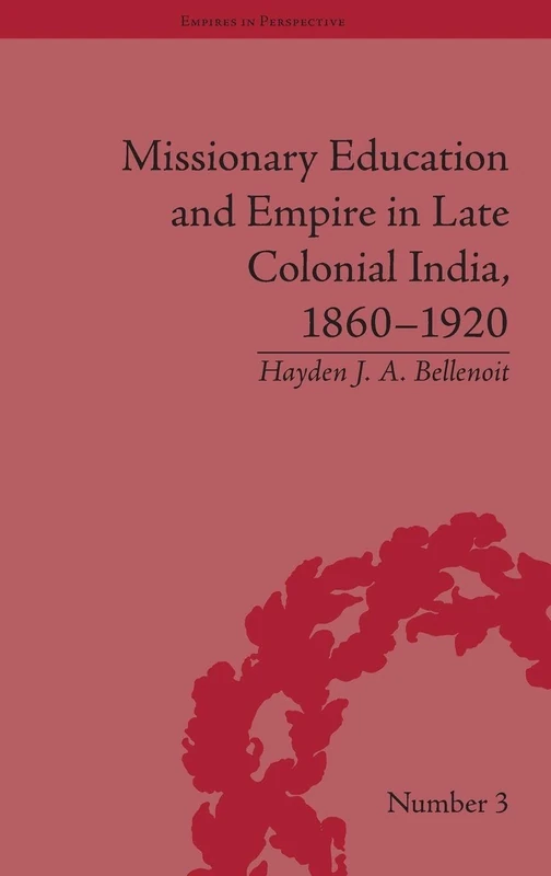 Missionary Education and Empire in Late Colonial India, 1860-1920 (Empires in Perspective)