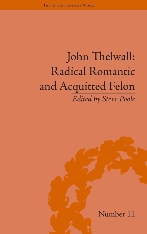 John Thelwall: Radical Romantic and Acquitted Felon (The Enlightenment World)