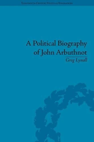 A Political Biography of John Arbuthnot (Eighteenth-Century Political Biographies)