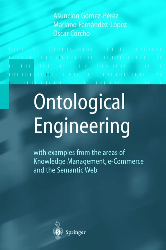 Ontological Engineering: With Examples from the Areas of Knowledge Management, E-Commerce and the Semantic Web (Advanced Information and Knowledge ... and the Semantic Web. First Edition