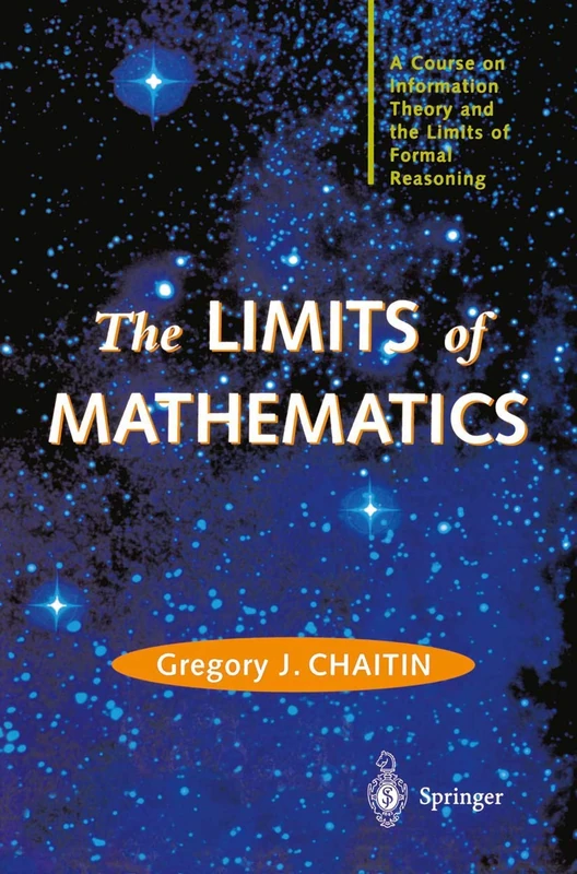 The LIMITS of MATHEMATICS: A Course on Information Theory and the Limits of Formal Reasoning (Discrete Mathematics and Theoretical Computer Science)