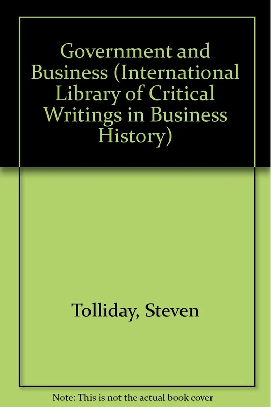 GOVERNMENT AND BUSINESS (The International Library of Critical Writings in Business History series)