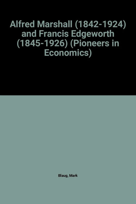 Alfred Marshall (1842–1924) and Francis Edgeworth (1845–1926) (Pioneers in Economics series)