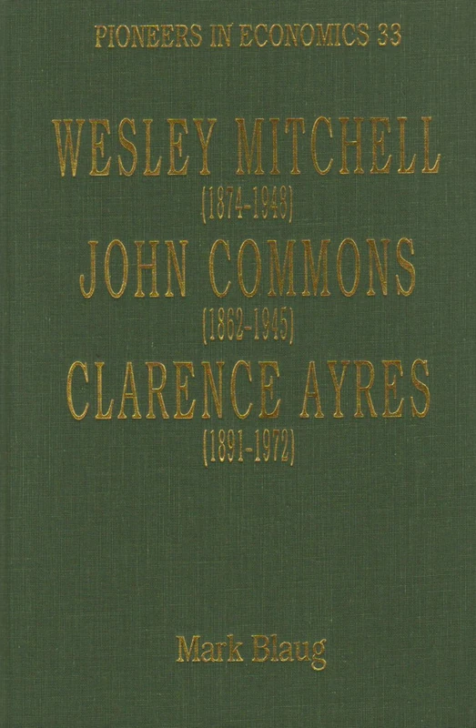 Wesley Mitchell (1874–1948), John Commons (1862–1945), Clarence Ayres (1891–1972) (Pioneers in Economics series)
