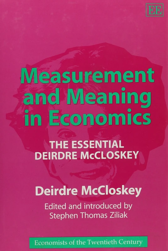 Measurement and Meaning in Economics: The Essential Deirdre McCloskey (Economists of the Twentieth Century series)