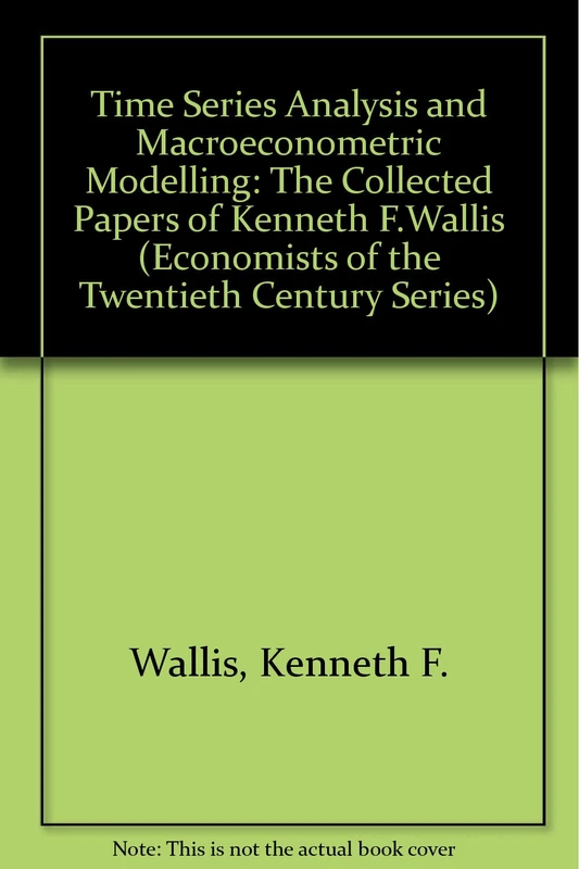 TIME SERIES ANALYSIS AND MACROECONOMETRIC MODELLING: The Collected Papers of Kenneth F. Wallis (Economists of the Twentieth Century series)