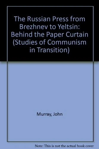 THE RUSSIAN PRESS FROM BREZHNEV TO YELTSIN: Behind the Paper Curtain (Studies of Communism in Transition series)