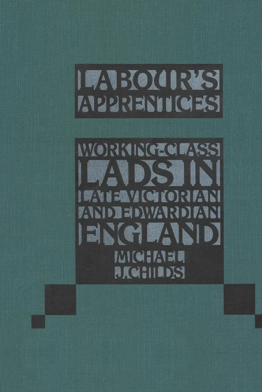 Labour's Apprentices: Working-Class Lads in Late Victorian and Edwardian England