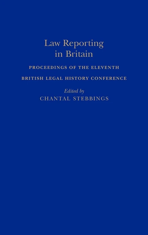 Law Reporting in Britain: Proceedings of the Eleventh British Legal History Conference