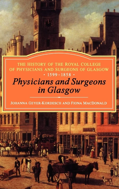 Physicians and Surgeons in Glasgow, 1599-1858: The History Of The Royal College Of Physicians And Surgeons Of Glasgow, Volume 1: v. 1