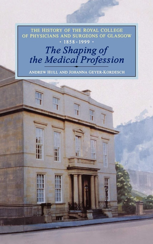 History of the Royal College of Physicians and Surgeons of Glasgow: The Shaping of the Medical Profession, 1858-1999 : The Shaping of the Medical Profession, 1858-1999 v. 2