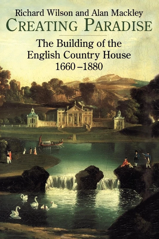 Creating Paradise: The Building of the English Country House, 1660-1880