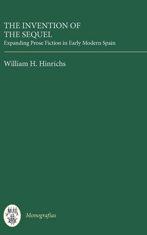 The Invention of the Sequel: Expanding Prose Fiction in Early Modern Spain (Monografías A)