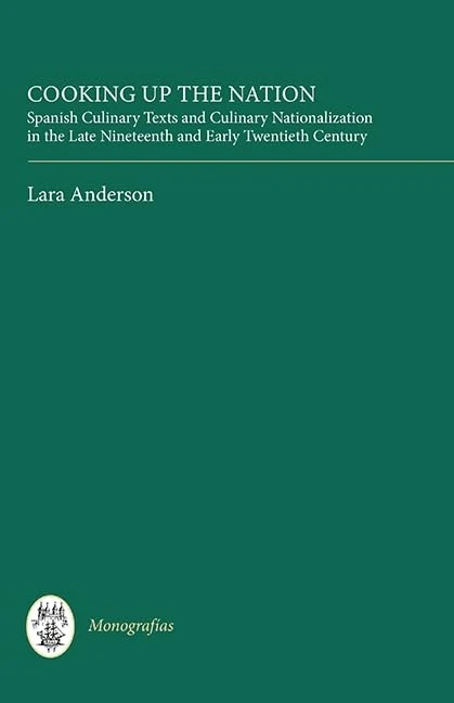 Cooking Up the Nation: Spanish Culinary Texts and Culinary Nationalization in the Late Nineteenth and Early Twentieth Century (Monografías A)