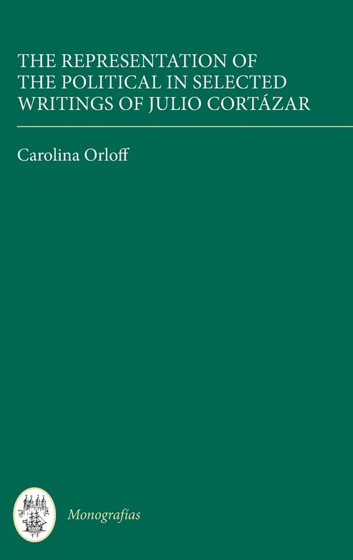 The Representation of the Political in Selected Writings of Julio Cortázar: 325 (Monografías A)