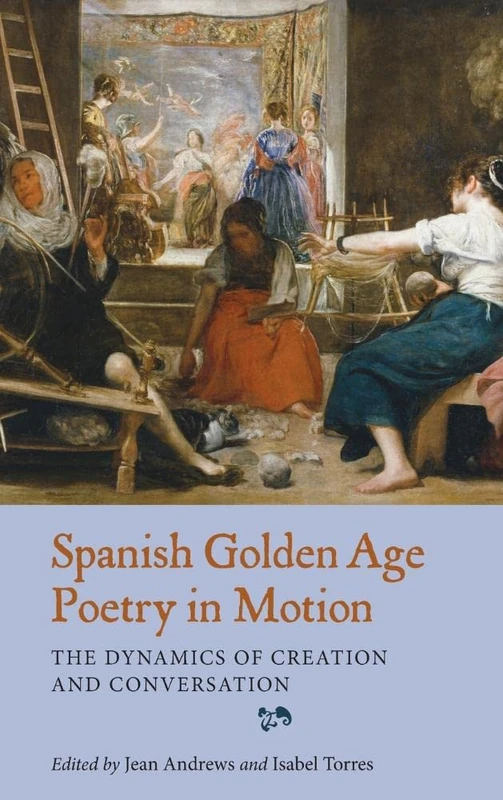 Spanish Golden Age Poetry in Motion: The Dynamics of Creation and Conversation (Monografías A)