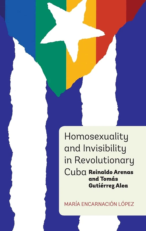 Homosexuality and Invisibility in Revolutionary Cuba: Reinaldo Arenas and Tomás Gutiérrez Alea: 348 (Monografías A)