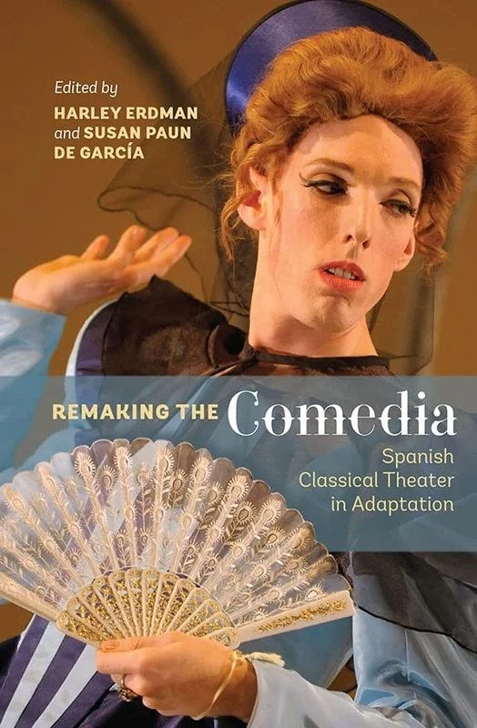 Remaking the Comedia: Spanish Classical Theater in Adaptation (346) (Monografías A)