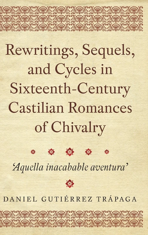 Rewritings, Sequels, and Cycles in Sixteenth-Century Castilian Romances of Chivalry: 'Aquella inacabable aventura': 368 (Monografías A)