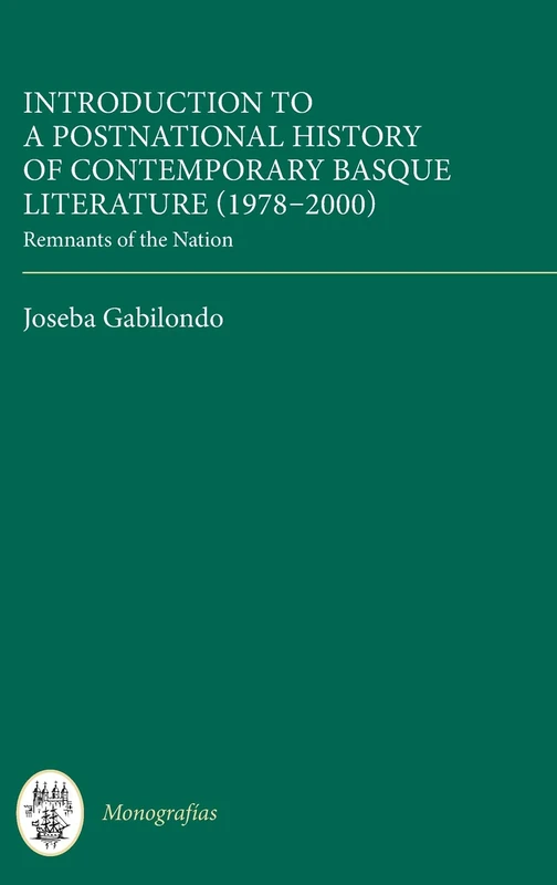 Introduction to a Postnational History of Contemporary Basque Literature (1978-2000): Remnants of the Nation: 382 (Monografías A)