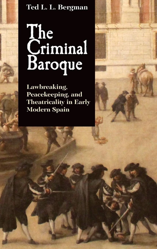 The Criminal Baroque: Lawbreaking, Peacekeeping, and Theatricality in Early Modern Spain: 393 (Monografías A)
