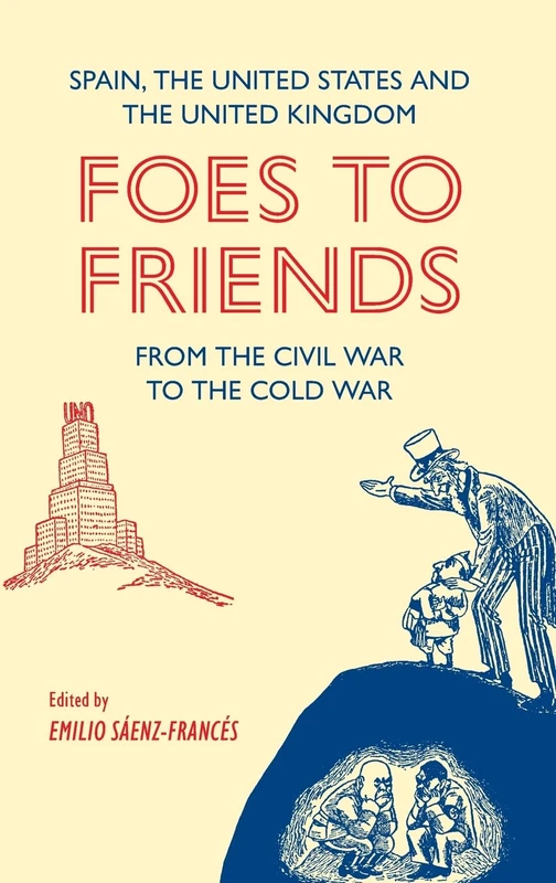 Foes to Friends. Spain, the United States and the United Kingdom from the Civil War to the Cold War (Monografías A)