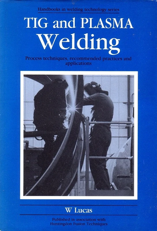 Tig and Plasma Welding: Process Techniques, Recommended Practices and Applications (Woodhead Publishing Series in Welding and Other Joining Technologies)