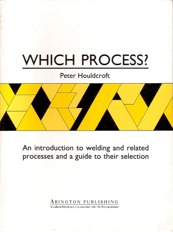 Which Process?: Guide to the Selection of Welding and Related Processes (Woodhead Publishing Series in Welding and Other Joining Technologies)