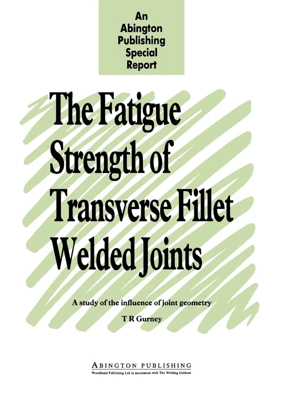 The Fatigue Strength of Transverse Fillet Welded Joints: A Study of the Influence of Joint Geometry (Woodhead Publishing Series in Welding and Other Joining Technologies)