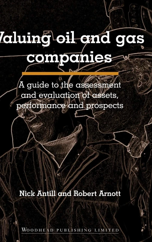Valuing Oil and Gas Companies: A Guide to the Assessment and Evaluation of Assets, Performance and Prospects