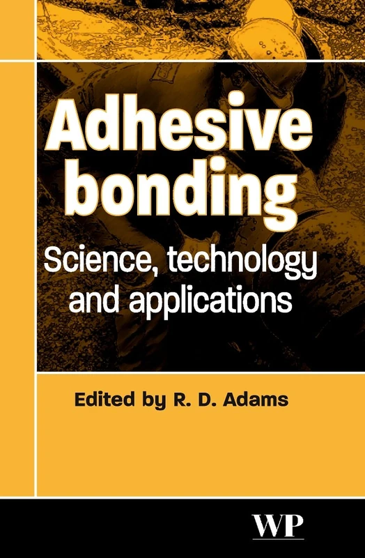 Adhesive Bonding: Science, Technology and Applications (Series in Welding and Other Joining Technologies) (Woodhead Publishing Series in Welding and Other Joining Technologies)