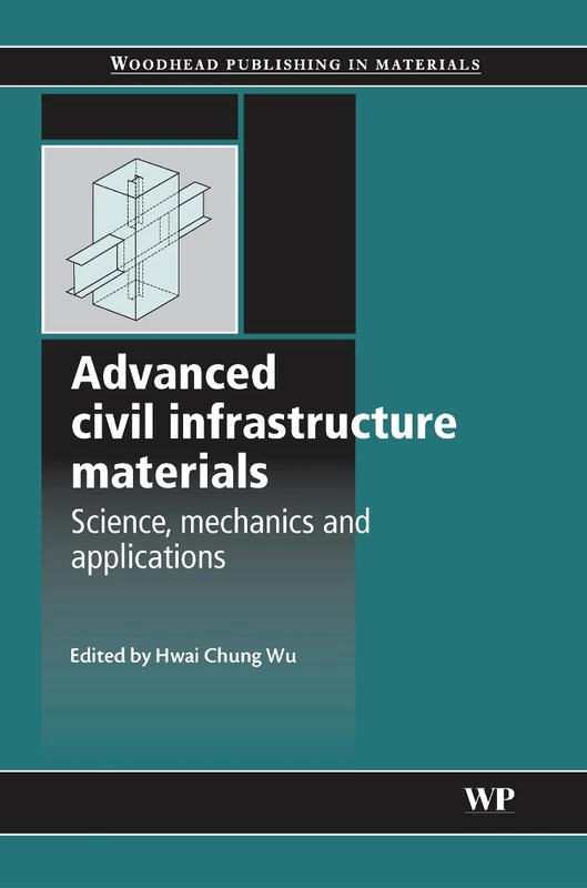 Advanced Civil Infrastructure Materials: Science, Mechanics and Applications: Advancements in Science and Mechanics (Woodhead Publishing Series in Civil and Structural Engineering)
