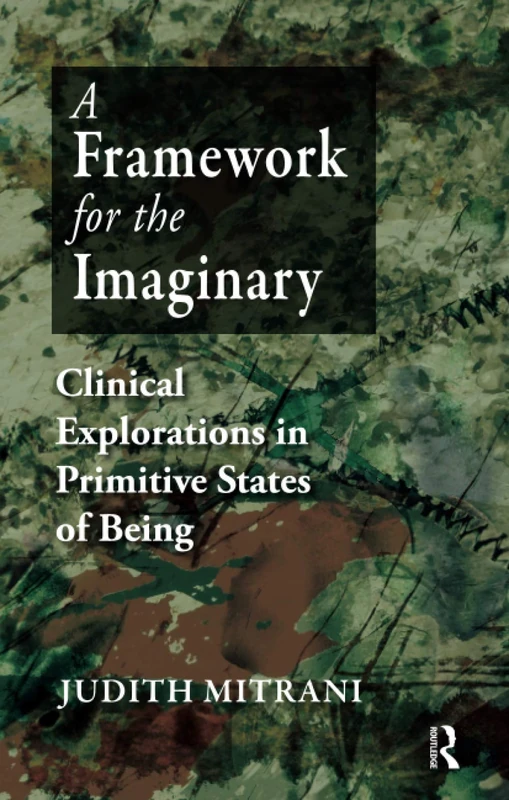A Framework for the Imaginary: Clinical Explorations in Primitive States of Being