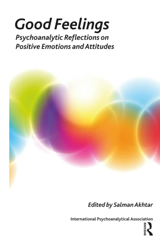 Good Feelings: Psychoanalytic Reflections on Positive Emotions and Attitudes (The International Psychoanalytical Association Psychoanalytic Ideas and Applications Series)