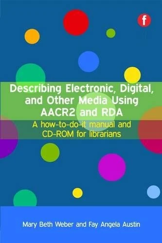 Describing Electronic, Digital, and Other Media Using AACR2 and RDA: A How-to-do-it Manual and CD-ROM for Librarians