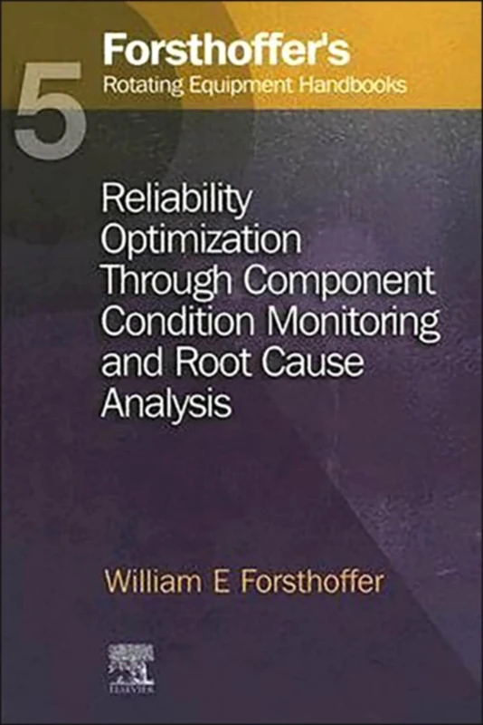 5. Forsthoffer's Rotating Equipment Handbooks: Reliability Optimization through Component Condition Monitoring and Root Cause Analysis: 05