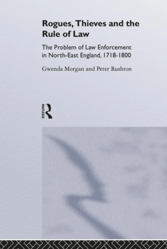 Rogues, Thieves And the Rule of Law: The Problem Of Law Enforcement In North-East England, 1718-1820