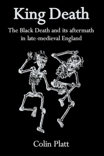 King Death: The Black Death And Its Aftermath In Late-Medieval England