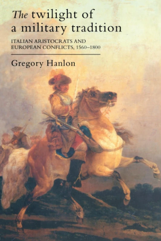 The Twilight Of A Military Tradition: Italian Aristocrats And European Conflicts, 1560-1800