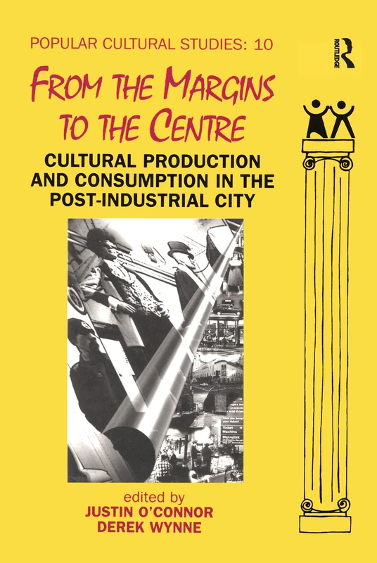 From the Margins to the Centre: Cultural Production and Consumption in the Post-Industrial City: 10 (Popular Cultural Studies)