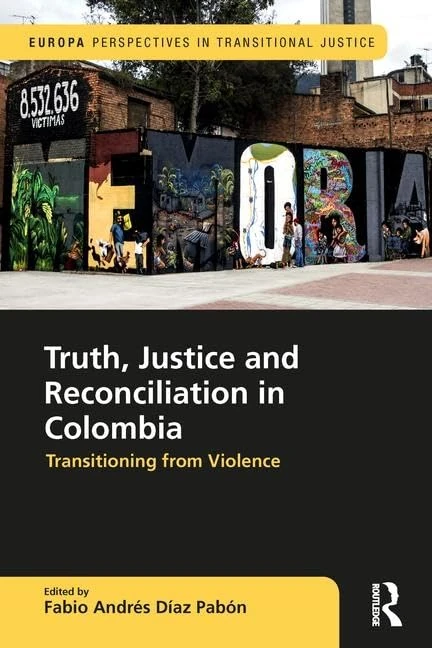 Truth, Justice and Reconciliation in Colombia: Transitioning from Violence (Europa Perspectives in Transitional Justice)
