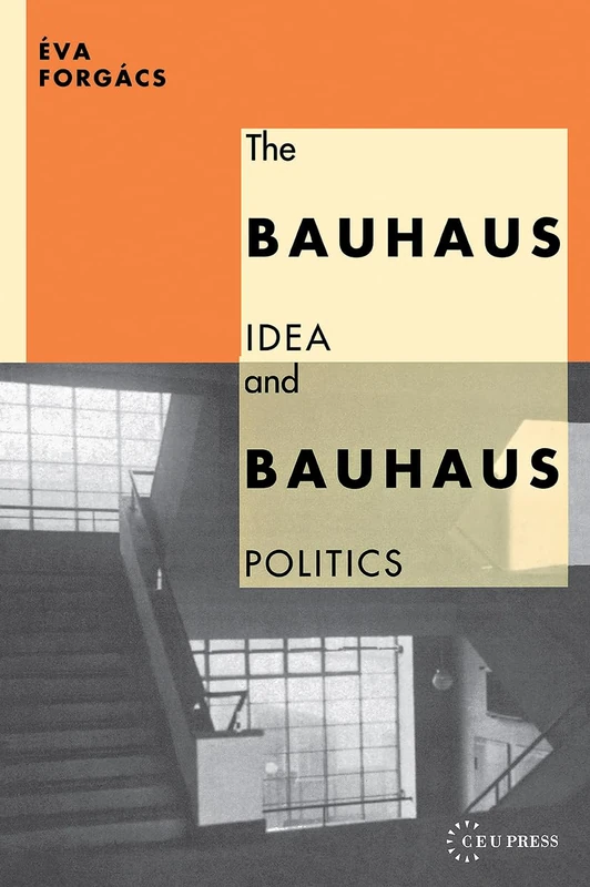 The Bauhaus Idea and Bauhaus Politics (Central European University Press Book)