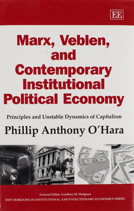 Marx, Veblen, and Contemporary Institutional Political Economy: Principles and Unstable Dynamics of Capitalism (New Horizons in Institutional and Evolutionary Economics series)